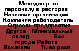 Менеджер по персоналу в ресторан › Название организации ­ Компания-работодатель › Отрасль предприятия ­ Другое › Минимальный оклад ­ 26 000 - Все города Работа » Вакансии   . Тыва респ.